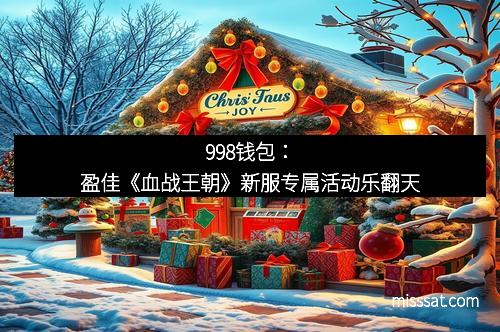 998钱包：盈佳《血战王朝》新服专属活动乐翻天
