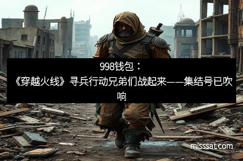 998钱包：《穿越火线》寻兵行动兄弟们战起来——集结号已吹响